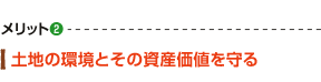 メリット2 土地の環境とその資産価値を守る