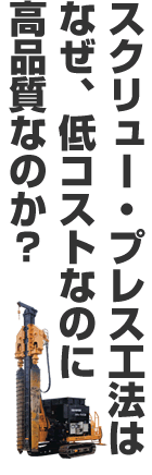 スクリュー・プレス工法は、なぜ、低コストなのに高品質なのか？